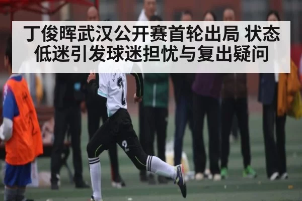 丁俊晖武汉公开赛首轮出局 状态低迷引发球迷担忧与复出疑问