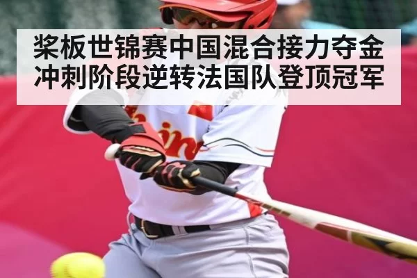 桨板世锦赛中国混合接力夺金 冲刺阶段逆转法国队登顶冠军