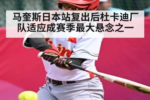 马奎斯日本站复出后杜卡迪厂队适应成赛季最大悬念之一