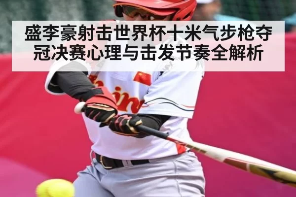 盛李豪射击世界杯十米气步枪夺冠决赛心理与击发节奏全解析